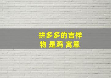 拼多多的吉祥物 是鸡 寓意